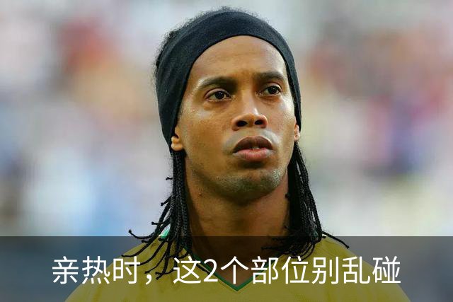亲热时，这2个部位别乱碰