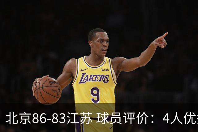 北京86-83江苏 球员评价：4人优秀，2人及格，4人低迷