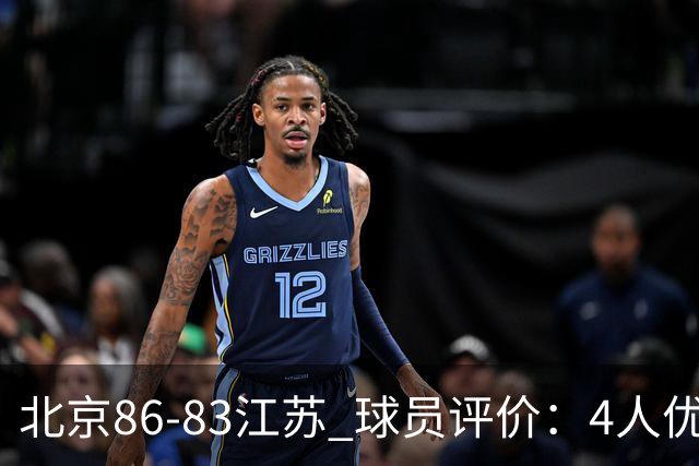 北京86-83江苏 球员评价：4人优秀，2人及格，4人低迷