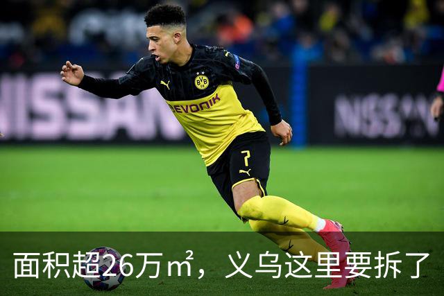 面积超26万㎡，义乌这里要拆了