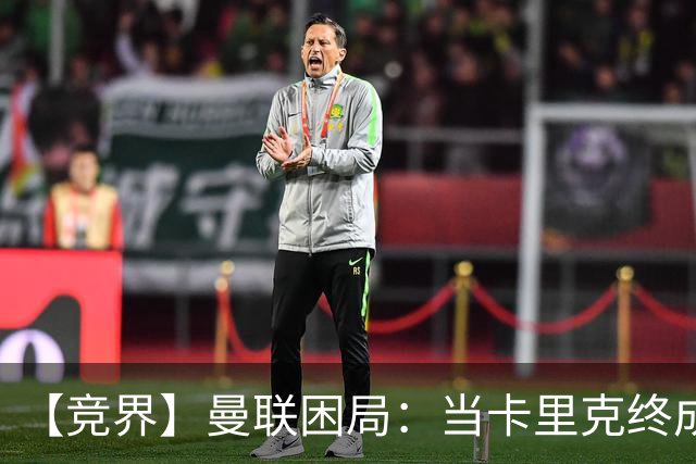 【竞界】曼联困局：当卡里克终成牛马 谁来拯救金鹅