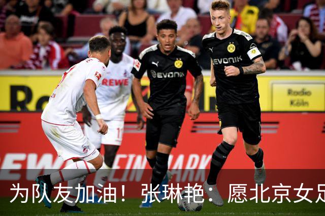 为队友加油！张琳艳：愿北京女足在亚冠赛出风采，为中国争光