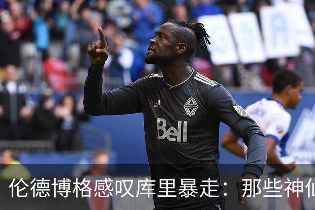 伦德博格感叹库里暴走：那些神仙球太离谱 而且他根本不知疲倦