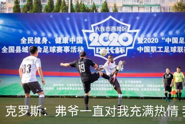 克罗斯：弗爷一直对我充满热情 我也会为球队尽全力