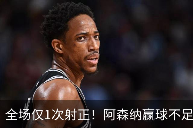 全场仅1次射正！阿森纳赢球不足喜 前场两大主力表现糟糕
