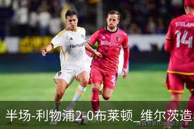 半场-利物浦2-0布莱顿 维尔茨造乌龙伊萨克建功巴尔科拉送助攻