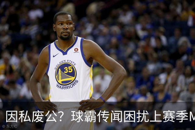 因私废公？球霸传闻困扰上赛季MVP 国米太子问题何在