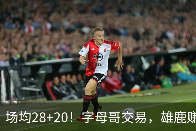场均28+20！字母哥交易，雄鹿赚麻了，超巨换俩球星+多个选秀签