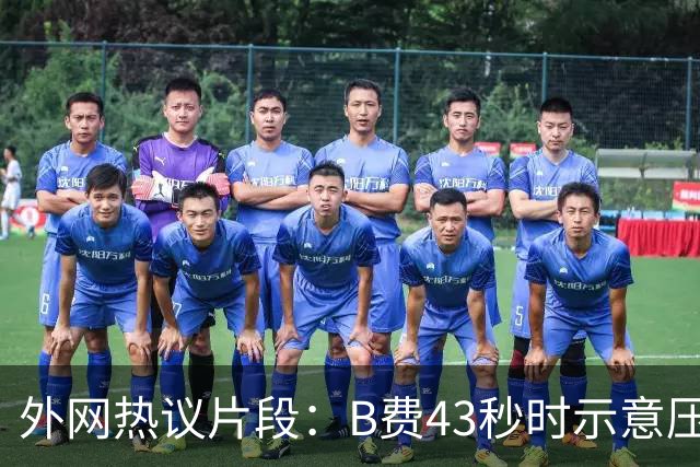 外网热议片段：B费43秒时示意压迫，但55秒时队友都退了回去