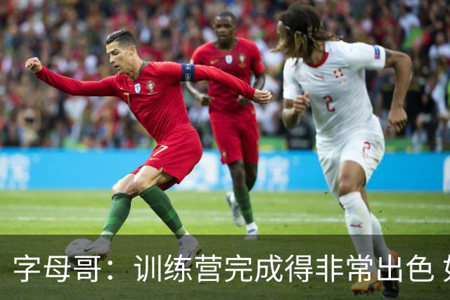 字母哥：训练营完成得非常出色 如果保持健康第40场我们会更强