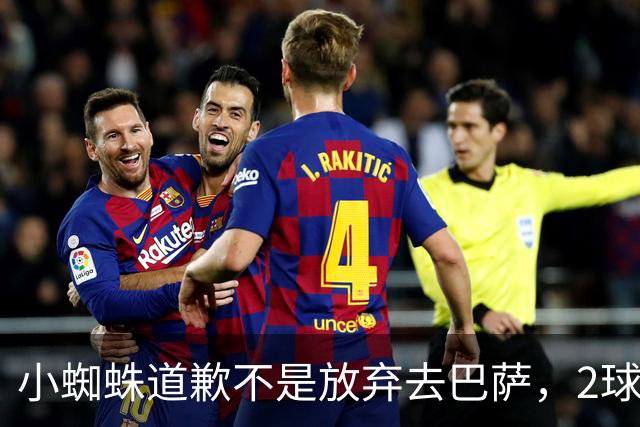 小蜘蛛道歉不是放弃去巴萨，2球1助攻的亿元先生，是开始给自己找退路了