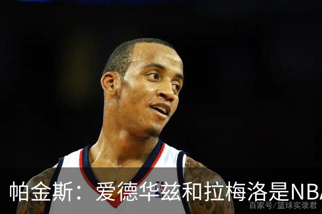 帕金斯：爱德华兹和拉梅洛是NBA最佳后场 森林狼是夺冠黑马