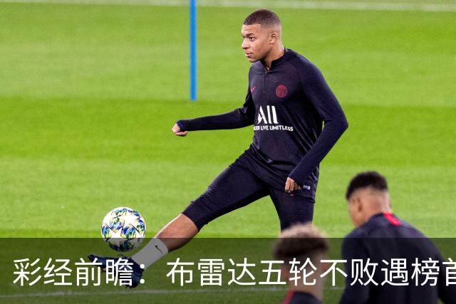 彩经前瞻：布雷达五轮不败遇榜首大力神，看好两队平局收场