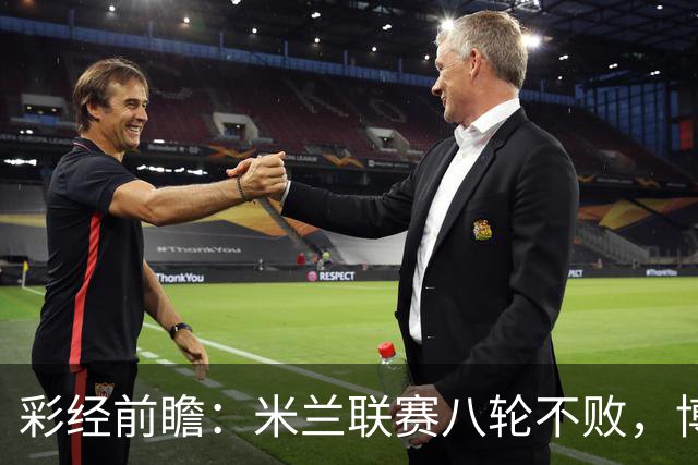 彩经前瞻：米兰联赛八轮不败，博洛尼亚客场恐难阻红黑军团