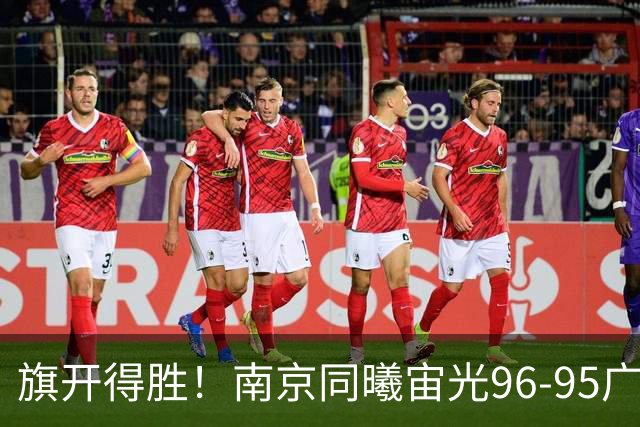 旗开得胜！南京同曦宙光96-95广东东阳光