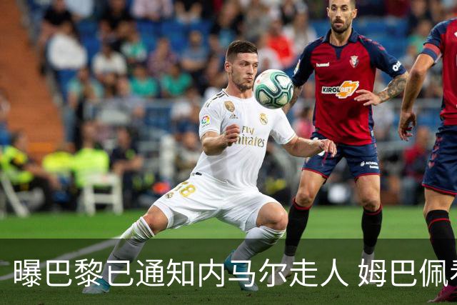曝巴黎已通知内马尔走人 姆巴佩看不惯他的散漫