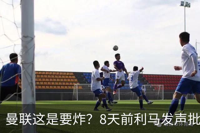 曼联这是要炸？8天前利马发声批高层，如今B费卡里克又将帅互怼