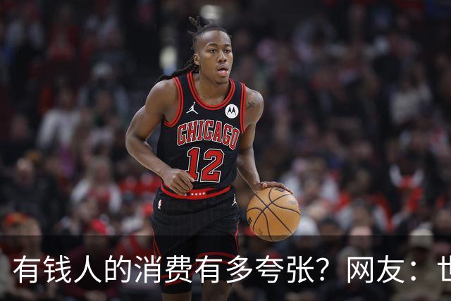 有钱人的消费有多夸张？网友：世间多我一个有钱人会怎样