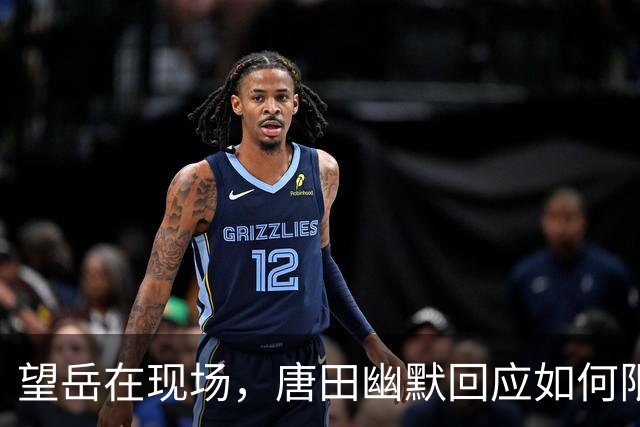 望岳在现场，唐田幽默回应如何限制米特里策，透露刘洋泽卡伤情