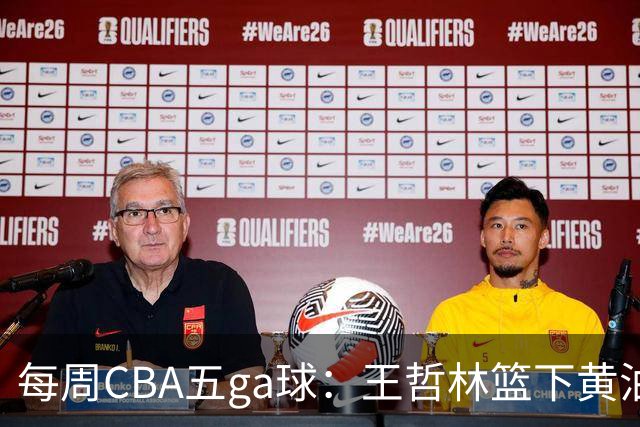 每周CBA五ga球：王哲林篮下黄油手领衔
