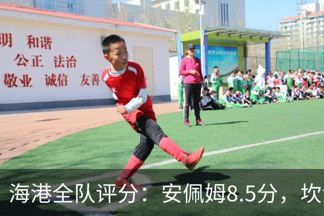 海港全队评分：安佩姆8.5分，坎波斯又香又臭 杨希最低！3将不及格