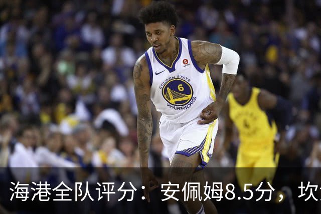 海港全队评分：安佩姆8.5分，坎波斯又香又臭 杨希最低！3将不及格