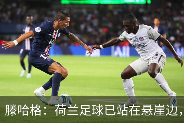 滕哈格：荷兰足球已站在悬崖边，踢欧战必须上最强阵容