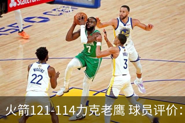 火箭121-114力克老鹰 球员评价：5人优秀，3人及格，1人低迷