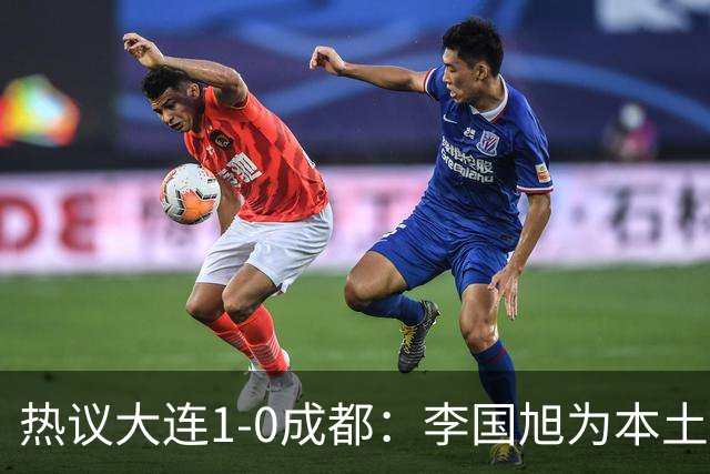 热议大连1-0成都：李国旭为本土教练扛旗，成都心态已碎成渣