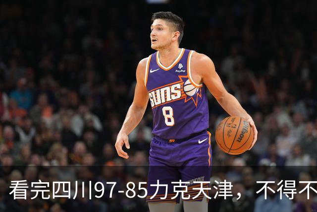 看完四川97-85力克天津，不得不承认5个事实，耻辱47连败遭终结！