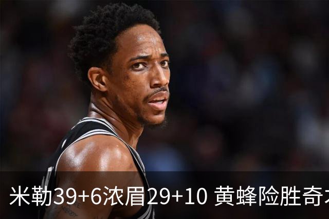 米勒39+6浓眉29+10 黄蜂险胜奇才喜迎连胜