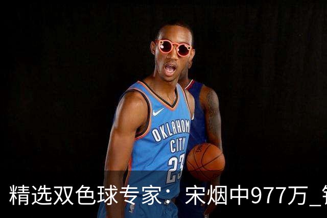 精选双色球专家：宋烟中977万 钱哥中七星彩500万