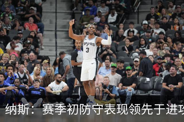 纳斯：赛季初防守表现领先于进攻很正常 球队需培养更好的默契