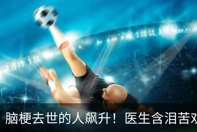 脑梗去世的人飙升！医生含泪苦劝：无论多大年纪，天冷坚守7原则