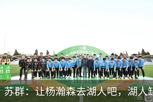 苏群：让杨瀚森去湖人吧，湖人缺中锋&瀚森没机会