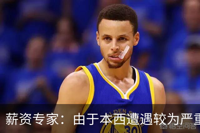 薪资专家：由于本西遭遇较为严重伤病 合同规定的薪水将全额保障