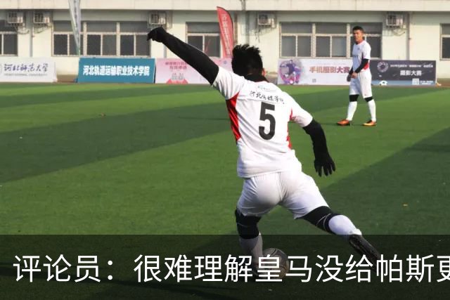 评论员：很难理解皇马没给帕斯更多机会，又为何没有回购他？
