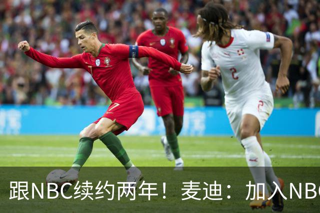 跟NBC续约两年！麦迪：加入NBC是为了整合我的商业版图