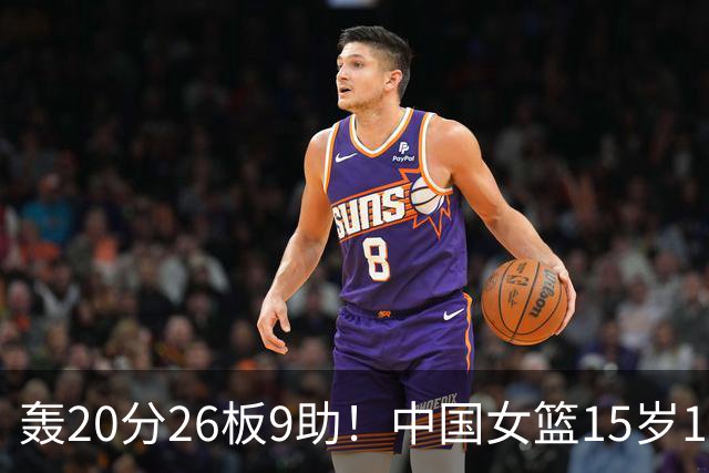轰20分26板9助！中国女篮15岁1米83混血新星闪耀：化身篮板怪兽