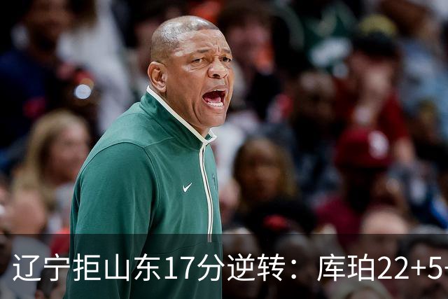 辽宁拒山东17分逆转：库珀22+5+8赵继伟10分 法耶20+9+6帽