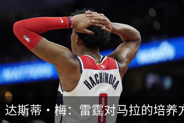 达斯蒂·梅：雷霆对马拉的培养方向抓得很准 他看起来适应NBA舞台