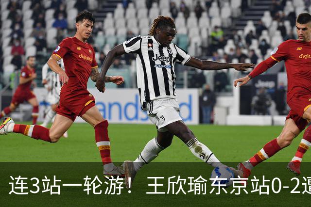 连3站一轮游！王欣瑜东京站0-2遭横扫 无缘挑战新科武网冠军