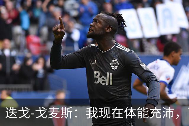 迭戈-戈麦斯：我现在体能充沛，已做好即将两战曼城的准备
