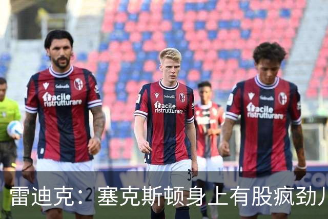 雷迪克：塞克斯顿身上有股疯劲儿 整支球队都会被这种疯劲儿带动
