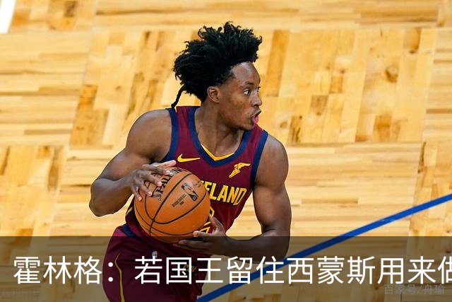 霍林格：若国王留住西蒙斯用来做交易筹码 也不必感到意外