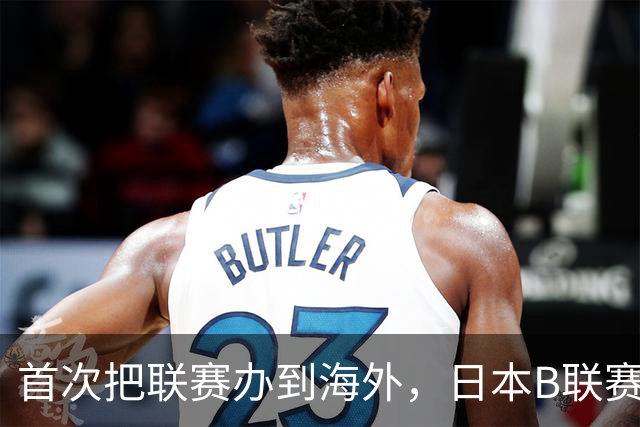 首次把联赛办到海外，日本B联赛要成为“亚洲NBA”了吗？