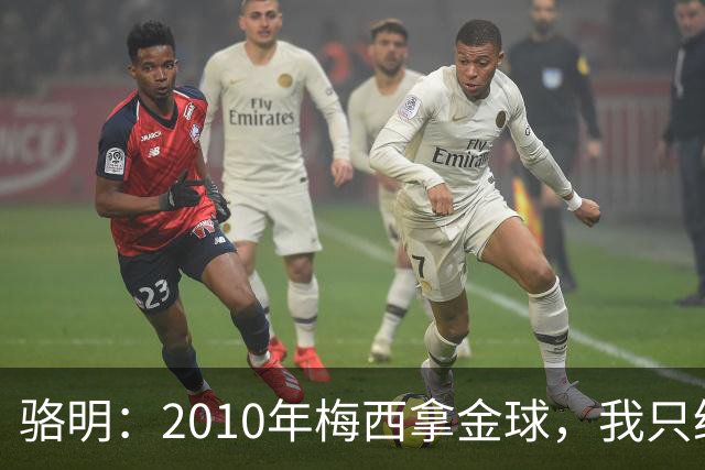 骆明：2010年梅西拿金球，我只给他排在第4；2012年我只给他排第3