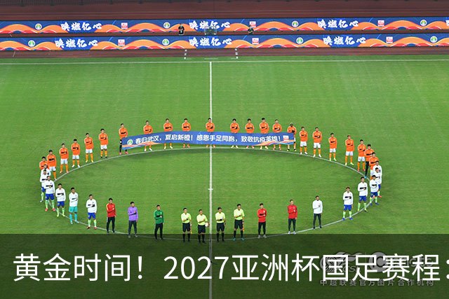 黄金时间！2027亚洲杯国足赛程：3场全部21点30开球 首战伊朗