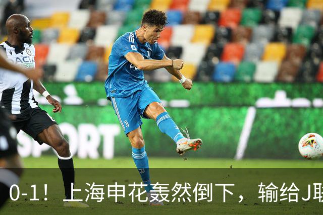 0-1！上海申花轰然倒下，输给J联赛领头羊，遭2次零封，控球率36%