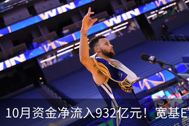 10月资金净流入932亿元！宽基ETF低位回补，在抄底吗？